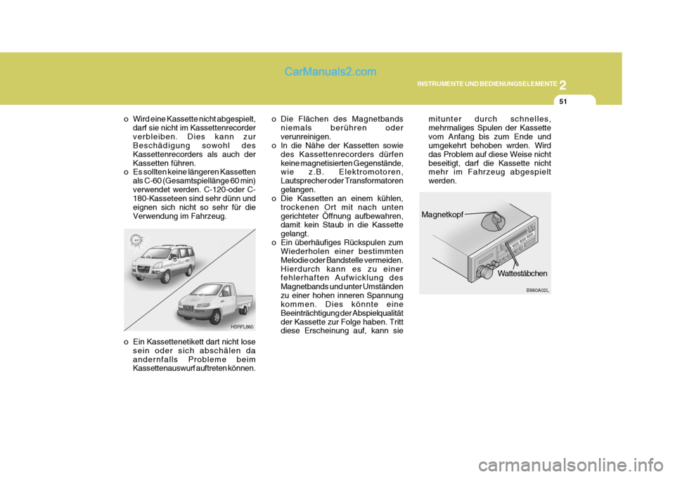 Hyundai H-1 (Grand Starex) 2005  Betriebsanleitung (in German) 2
INSTRUMENTE UND BEDIENUNGSELEMENTE
51
HSRFL860
o Wird eine Kassette nicht abgespielt,
darf sie nicht im Kassettenrecorder verbleiben. Dies kann zur Beschädigung sowohl des Kassettenrecorders als au