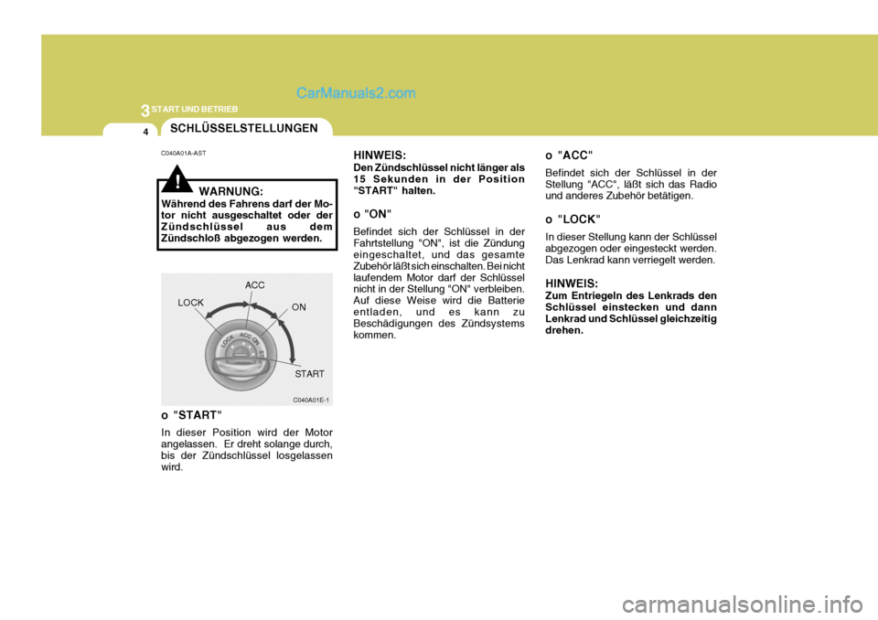 Hyundai H-1 (Grand Starex) 2005  Betriebsanleitung (in German) 3START UND BETRIEB
4
C040A01E-1
LOCK
ACC
ON
START
SCHLÜSSELSTELLUNGEN
!
C040A01A-AST WARNUNG:
Während des Fahrens darf der Mo- tor nicht ausgeschaltet oder der Zündschlüssel aus demZündschloß ab