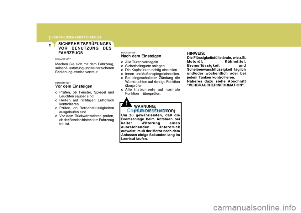 Hyundai H-1 (Grand Starex) 2005  Betriebsanleitung (in German) 1VOR BENUTZUNG DES FAHRZEUGS
2
!
SICHERHEITSPRÜFUNGEN VOR BENUTZUNG DES FAHRZEUGS
B010A01P-GST Machen Sie sich mit dem Fahrzeug, seiner Ausstattung-und seiner sicheren Bedienung-sweise vertraut. B010