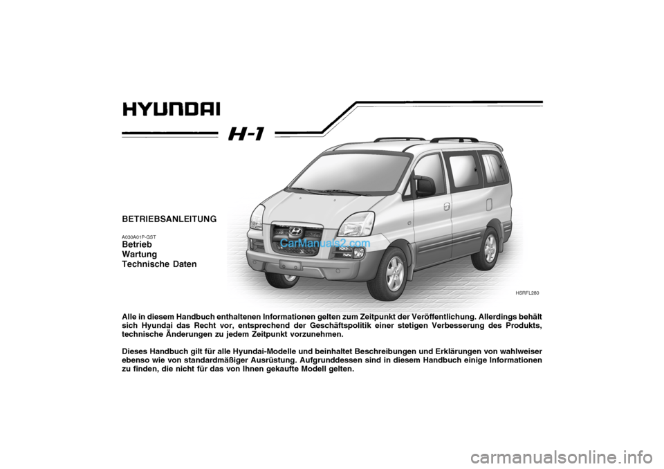 Hyundai H-1 (Grand Starex) 2005 Betriebsanleitung (in German) BETRIEBSANLEITUNG A030A01P-GST Betrieb WartungTechnische Daten Alle in diesem Handbuch enthaltenen Informationen gelten zum Zeitpunkt der Veröffentlichung. Allerdings behält sich Hyundai das Recht v Hyundai H-1 (Grand Starex) 2005 Betriebsanleitung (in German) BETRIEBSANLEITUNG A030A01P-GST Betrieb WartungTechnische Daten Alle in diesem Handbuch enthaltenen Informationen gelten zum Zeitpunkt der Veröffentlichung. Allerdings behält sich Hyundai das Recht v