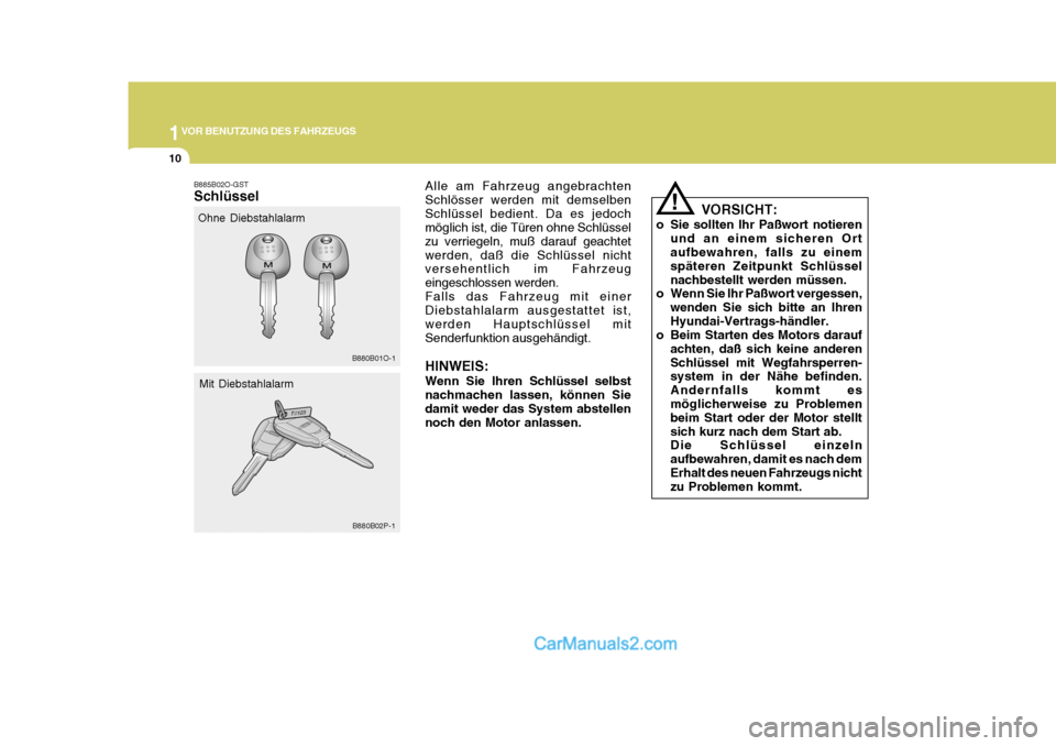 Hyundai H-1 (Grand Starex) 2005  Betriebsanleitung (in German) 1VOR BENUTZUNG DES FAHRZEUGS
10
B885B02O-GST Schlüssel
Ohne Diebstahlalarm
B880B01O-1
Mit Diebstahlalarm
!
B880B02P-1 Alle am Fahrzeug angebrachten Schlösser werden mit demselbenSchlüssel bedient. 