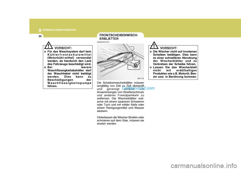 Hyundai H-1 (Grand Starex) 2005  Betriebsanleitung (in German) 8VERBRAUCHERINFORMATION
20
VORSICHT:
o Für das Waschsystem darf kein Kühlerfrostschutzmittel (Motorkühl-mittel) verwendet werden, da hierdurch den Lackdes Fahrzeugs beschädigt wird.
o Bei leerem W