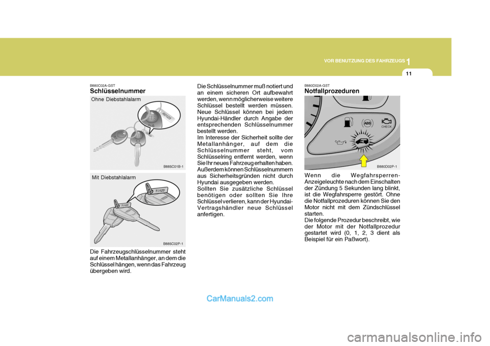 Hyundai H-1 (Grand Starex) 2005  Betriebsanleitung (in German) 1
VOR BENUTZUNG DES FAHRZEUGS
11
B880C02A-GST Schlüsselnummer
Ohne Diebstahlalarm
Mit Diebstahlalarm
Die Fahrzeugschlüsselnummer steht auf einem Metallanhänger, an dem die Schlüssel hängen, wenn 