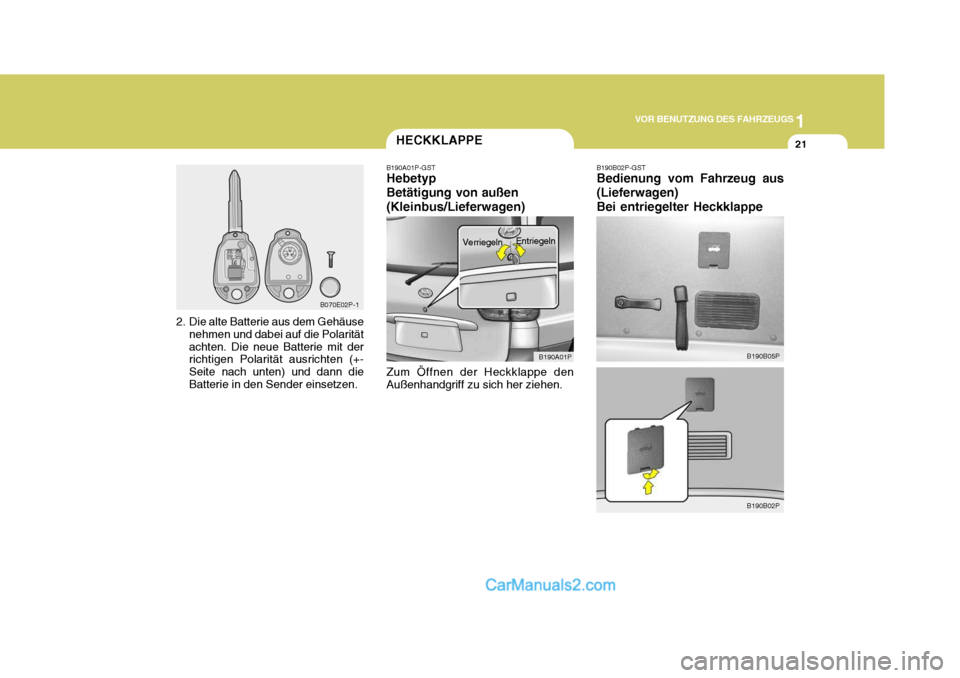 Hyundai H-1 (Grand Starex) 2005  Betriebsanleitung (in German) 1
VOR BENUTZUNG DES FAHRZEUGS
21
B070E02P-1
2. Die alte Batterie aus dem Gehäuse nehmen und dabei auf die Polarität achten. Die neue Batterie mit der richtigen Polarität ausrichten (+- Seite nach u