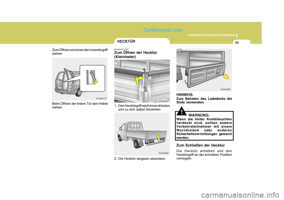 Hyundai H-1 (Grand Starex) 2005  Betriebsanleitung (in German) 1
VOR BENUTZUNG DES FAHRZEUGS
23
B190E01P
Beim Öffnen der linken Tür den Hebel ziehen.
Zum Öffnen von innen den Innentürgriff ziehen.
HECKTÜR
B191A01P-GST Zum Öffnen der Hecktür (Kleinlaster) 
