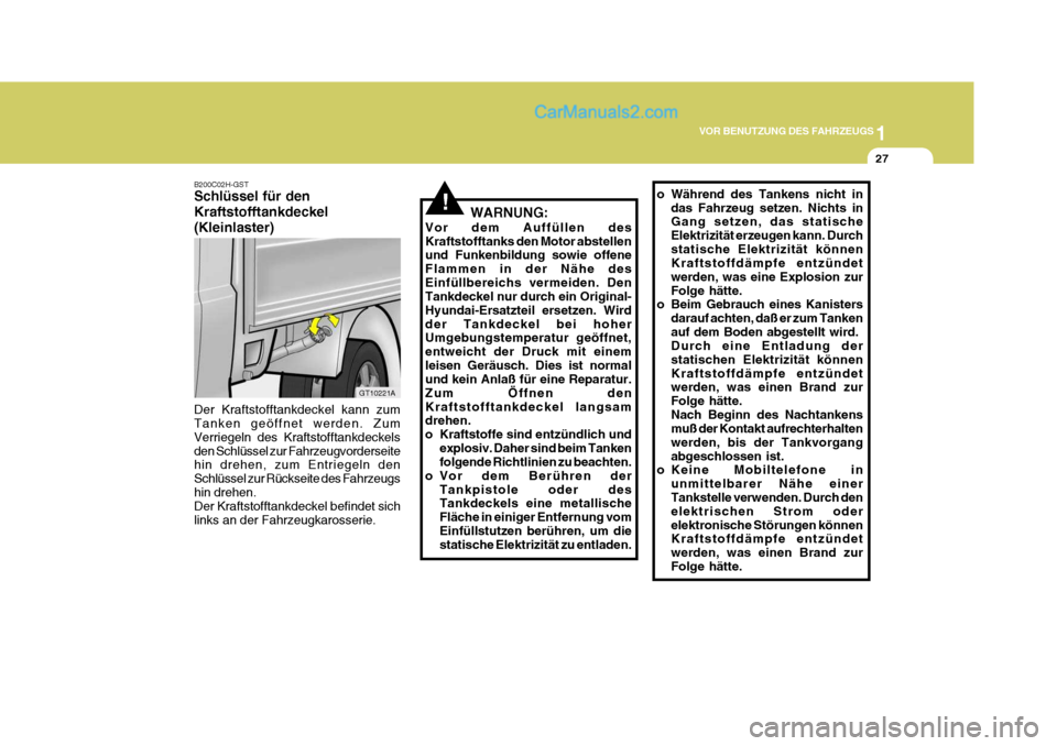 Hyundai H-1 (Grand Starex) 2005  Betriebsanleitung (in German) 1
VOR BENUTZUNG DES FAHRZEUGS
27
!
B200C02H-GST Schlüssel für den Kraftstofftankdeckel(Kleinlaster) Der Kraftstofftankdeckel kann zum Tanken geöffnet werden. Zum Verriegeln des Kraftstofftankdeckel