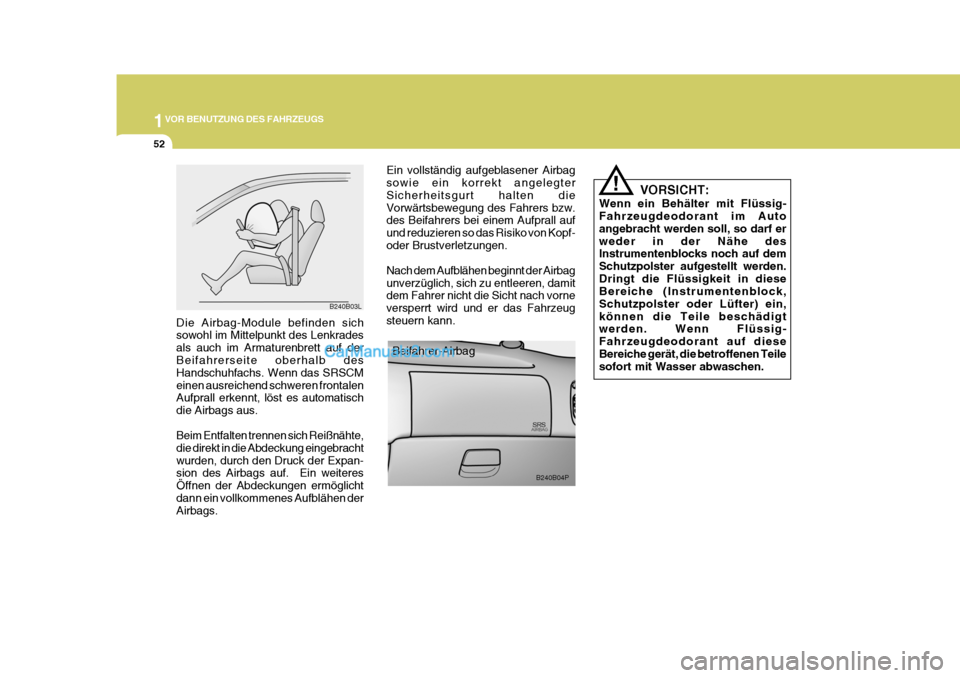 Hyundai H-1 (Grand Starex) 2005  Betriebsanleitung (in German) 1VOR BENUTZUNG DES FAHRZEUGS
52
Die Airbag-Module befinden sich sowohl im Mittelpunkt des Lenkrades als auch im Armaturenbrett auf der Beifahrerseite oberhalb des Handschuhfachs. Wenn das SRSCMeinen a