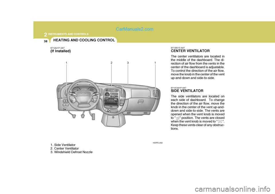 Hyundai H-1 (Grand Starex) 2004 Owners Manual 2 INSTRUMENTS AND CONTROLS
38HEATING AND COOLING CONTROL
B710A01P-GAT
(If Installed)
1. Side Ventilator
2. Center Ventilator
3. Windshield Defrost Nozzle B710B01S-AAT CENTER VENTILATOR The center Hyundai H-1 (Grand Starex) 2004 Owners Manual 2 INSTRUMENTS AND CONTROLS
38HEATING AND COOLING CONTROL
B710A01P-GAT
(If Installed)
1. Side Ventilator
2. Center Ventilator
3. Windshield Defrost Nozzle B710B01S-AAT CENTER VENTILATOR The center