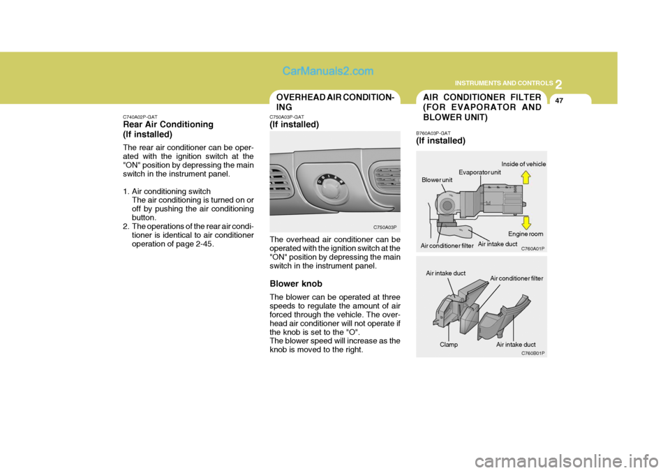 Hyundai H-1 (Grand Starex) 2004 Owners Guide 2
INSTRUMENTS AND CONTROLS
47
Clamp
AIR CONDITIONER FILTER (FOR EVAPORATOR AND BLOWER UNIT)
B760A03P-GAT (If installed)
Blower unitOVERHEAD AIR CONDITION- ING
C750A03P-GAT (If installed) The overhead 