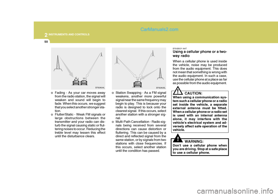 Hyundai H-1 (Grand Starex) 2004  Owners Manual 2 INSTRUMENTS AND CONTROLS
50
!
o Station Swapping - As a FM signal
weakens, another more powerful signal near the same frequency may begin to play. This is because your radio is designed to lock onto