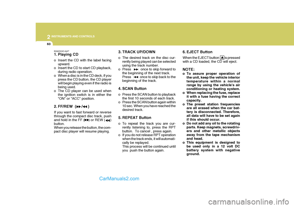 Hyundai H-1 (Grand Starex) 2004  Owners Manual 2 INSTRUMENTS AND CONTROLS
60
B260D03O-AAT 
1. Playing CD 
o Insert the CD with the label facingupward.
o Insert the CD to start CD playback, during radio operation.
o When a disc is in the CD deck, i