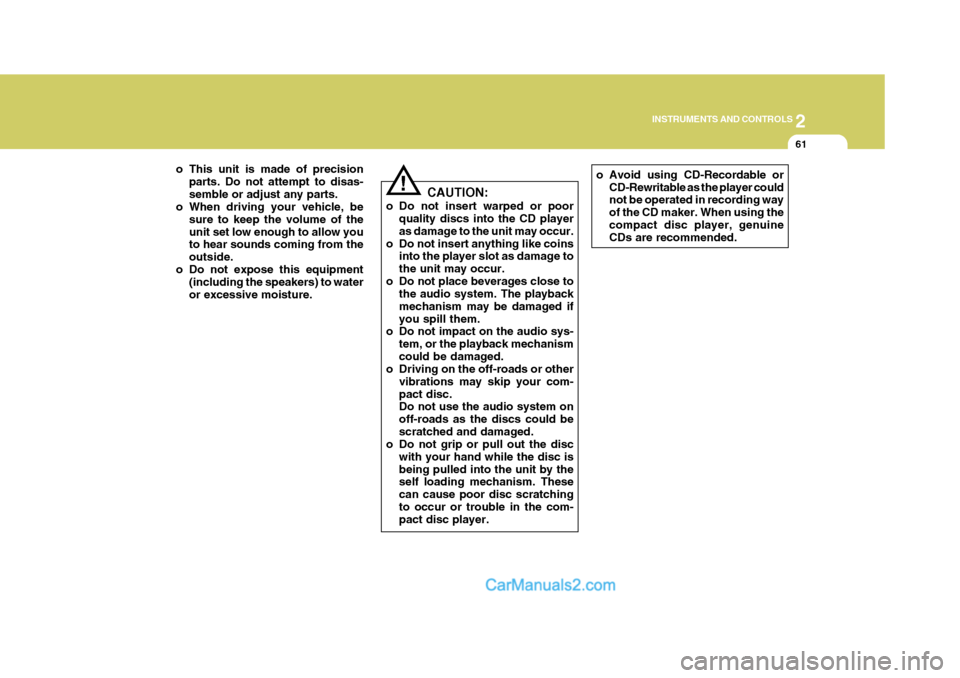Hyundai H-1 (Grand Starex) 2004  Owners Manual 2
INSTRUMENTS AND CONTROLS
61
o This unit is made of precision parts. Do not attempt to disas- semble or adjust any parts.
o When driving your vehicle, be
sure to keep the volume of theunit set low en