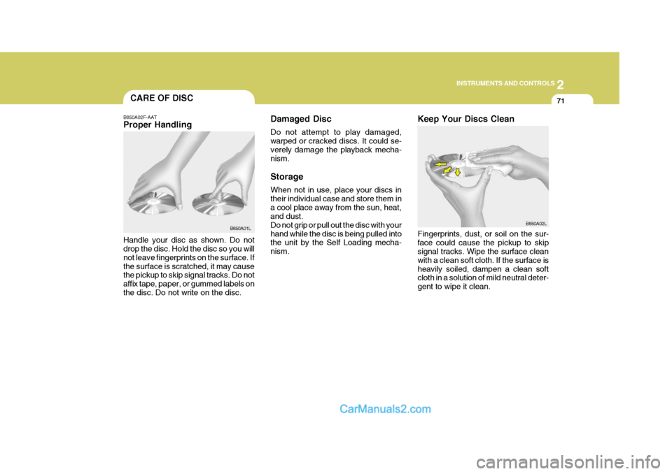 Hyundai H-1 (Grand Starex) 2004  Owners Manual 2
INSTRUMENTS AND CONTROLS
71
B850A02F-AAT Proper Handling Handle your disc as shown. Do not drop the disc. Hold the disc so you will not leave fingerprints on the surface. Ifthe surface is scratched,