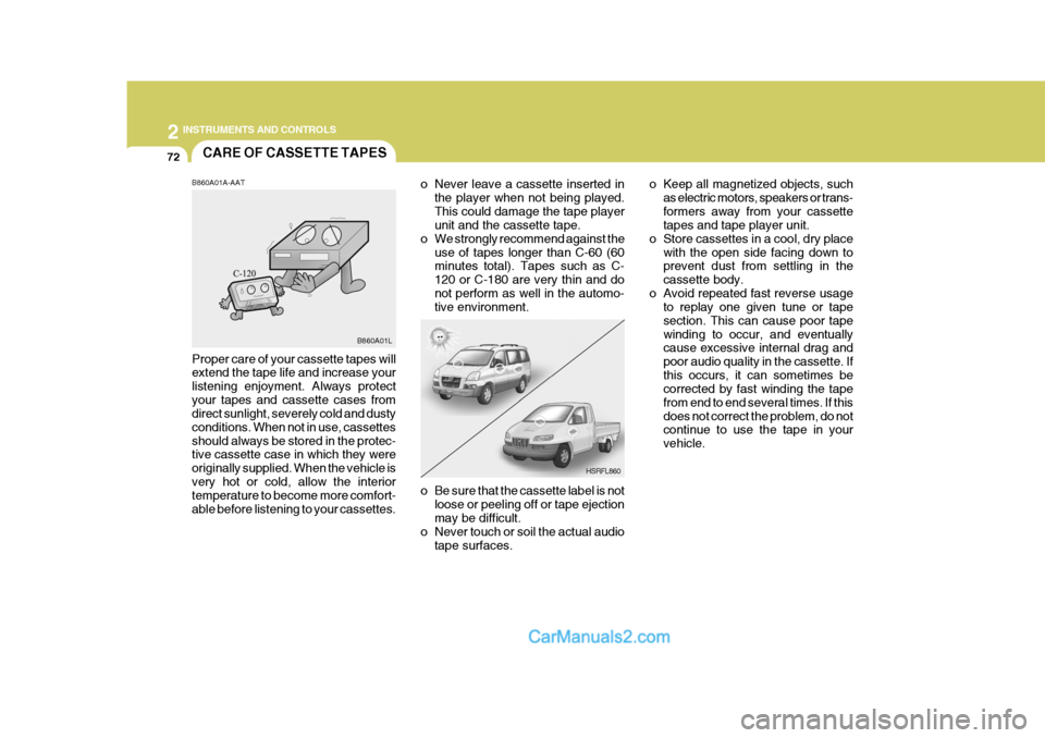 Hyundai H-1 (Grand Starex) 2004 User Guide 2 INSTRUMENTS AND CONTROLS
72CARE OF CASSETTE TAPES
HSRFL860
B860A01A-AAT Proper care of your cassette tapes will extend the tape life and increase your listening enjoyment. Always protectyour tapes a