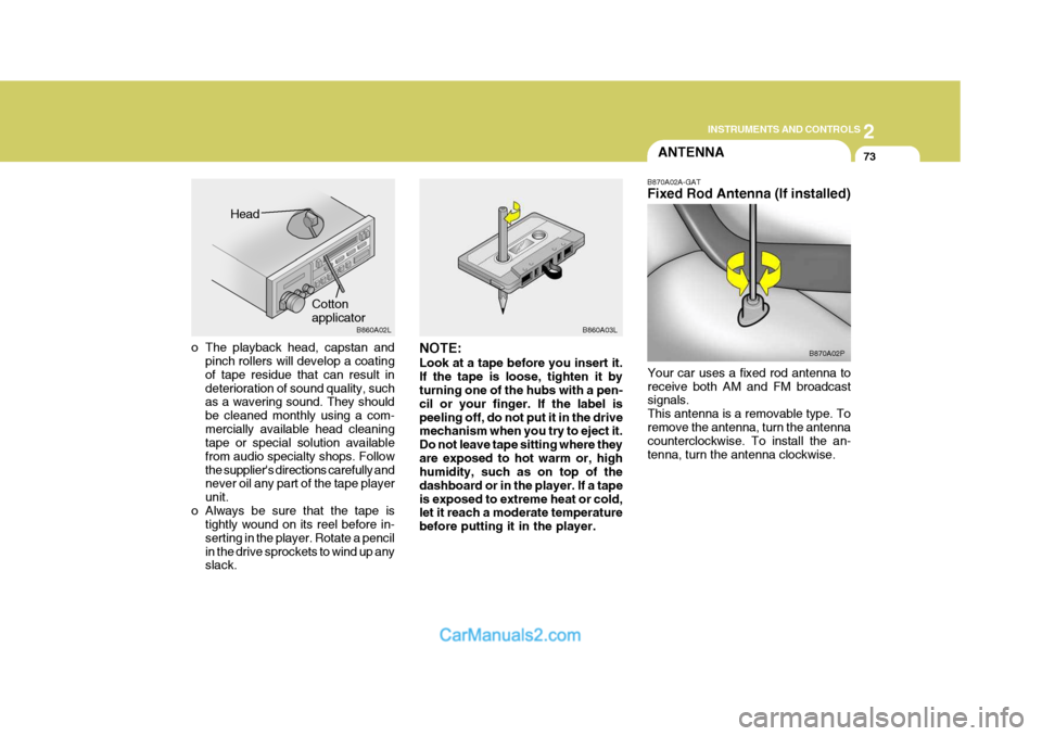 Hyundai H-1 (Grand Starex) 2004 User Guide 2
INSTRUMENTS AND CONTROLS
73ANTENNA
o The playback head, capstan and pinch rollers will develop a coating of tape residue that can result indeterioration of sound quality, such as a wavering sound. T