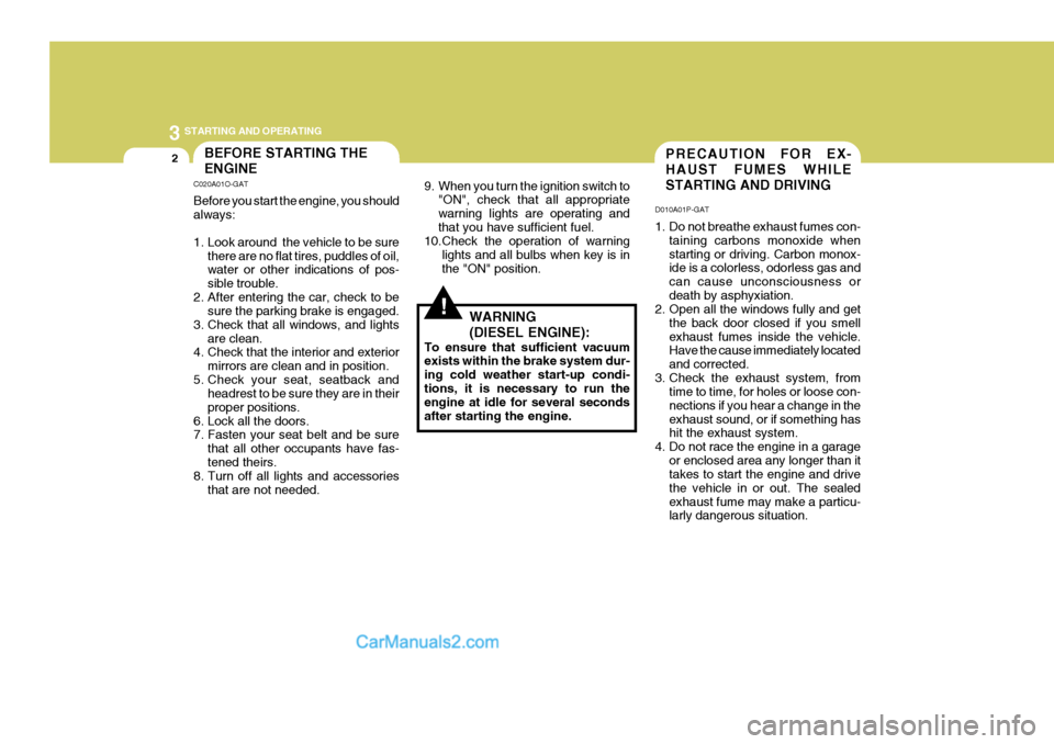 Hyundai H-1 (Grand Starex) 2004  Owners Manual 3 STARTING AND OPERATING
2PRECAUTION FOR EX- HAUST FUMES WHILESTARTING AND DRIVING
D010A01P-GAT 
1. Do not breathe exhaust fumes con- taining carbons monoxide when starting or driving. Carbon monox- i