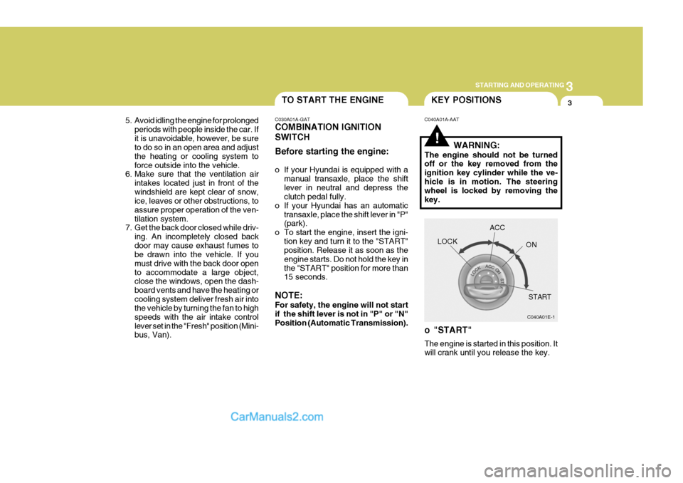 Hyundai H-1 (Grand Starex) 2004 Owners Guide 3
STARTING AND OPERATING
3
5. Avoid idling the engine for prolonged
periods with people inside the car. If it is unavoidable, however, be sure to do so in an open area and adjust the heating or coolin