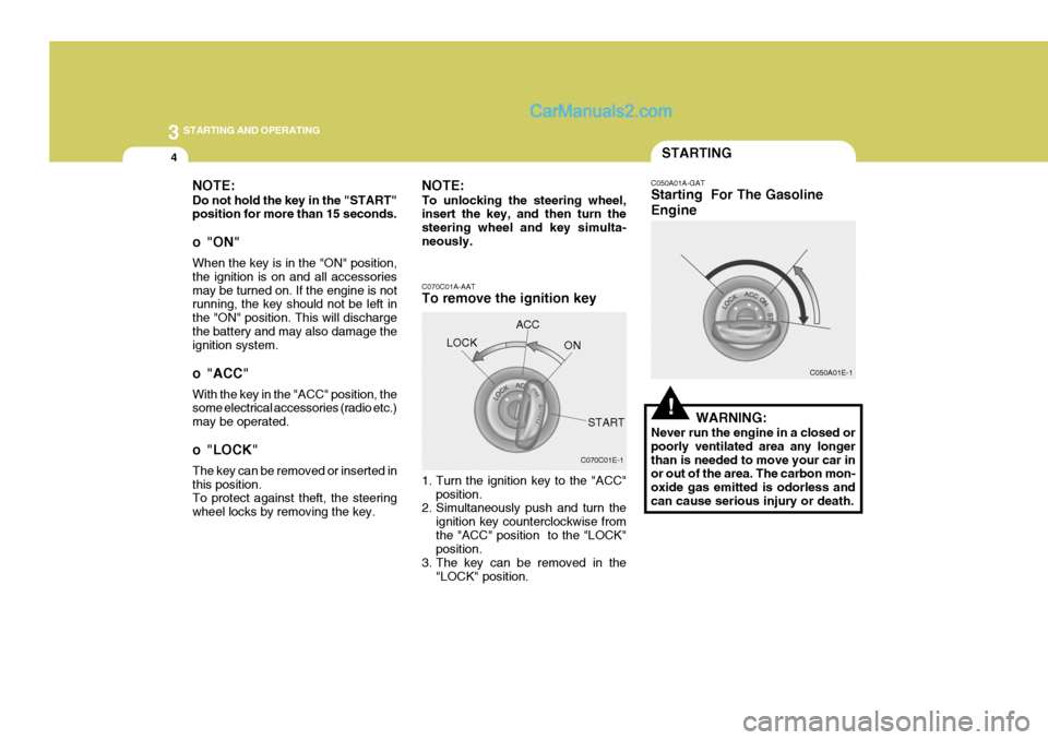 Hyundai H-1 (Grand Starex) 2004  Owners Manual 3 STARTING AND OPERATING
4
C070C01E-1
C070C01A-AAT To remove the ignition key 
1. Turn the ignition key to the "ACC"
position.
2. Simultaneously push and turn the
ignition key counterclockwise from th
