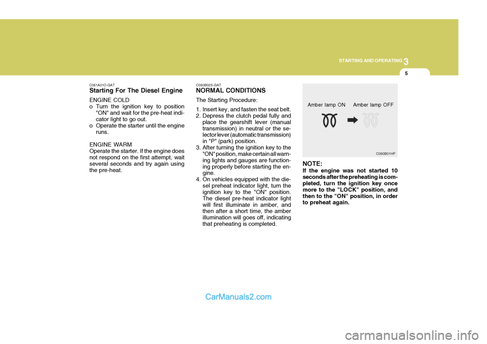 Hyundai H-1 (Grand Starex) 2004  Owners Manual 3
STARTING AND OPERATING
5
C051A01O-GAT Starting For The Diesel Engine ENGINE COLD 
o Turn the ignition key to position
"ON" and wait for the pre-heat indi- cator light to go out.
o Operate the starte