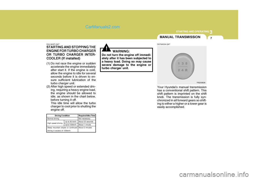 Hyundai H-1 (Grand Starex) 2004 Owners Guide 3
STARTING AND OPERATING
7MANUAL TRANSMISSION
!WARNING:
Do not turn the engine off immedi- ately after it has been subjected to a heavy load. Doing so may causesevere damage to the engine or turbo cha