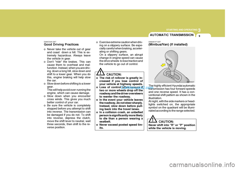 Hyundai H-1 (Grand Starex) 2004 Owners Guide 3
STARTING AND OPERATING
9
D050C02A-GAT Good Driving Practices 
o Never take the vehicle out of gear
and coast  down a hill. This is ex- tremely hazardous. Always leave the vehicle in gear.
o Dont "r