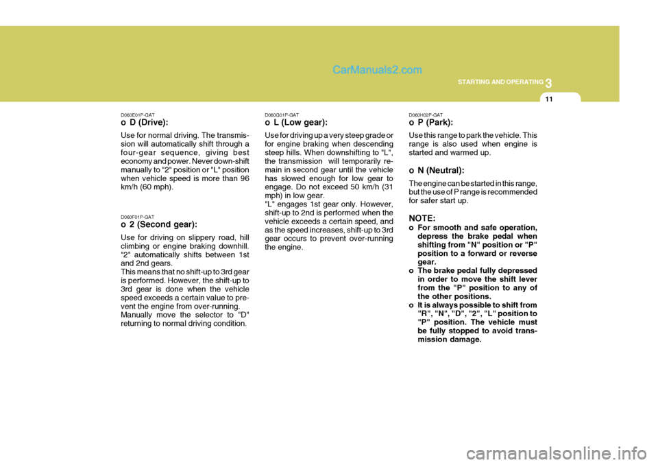 Hyundai H-1 (Grand Starex) 2004 Service Manual 3
STARTING AND OPERATING
11
D060G01P-GAT 
o L (Low gear): Use for driving up a very steep grade or for engine braking when descendingsteep hills. When downshifting to "L", the transmission  will tempo