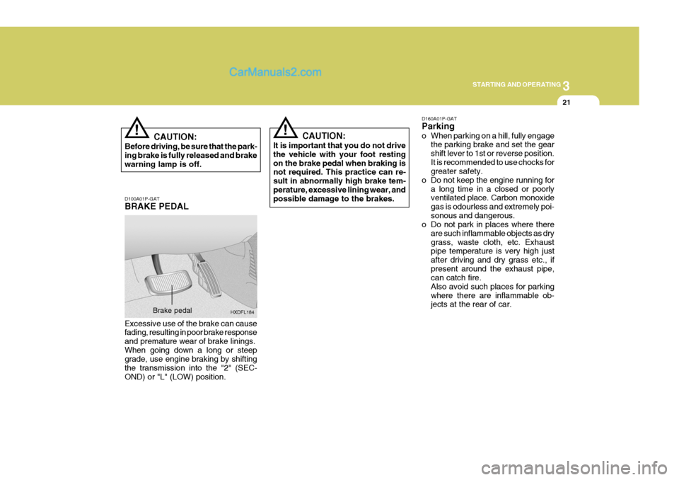 Hyundai H-1 (Grand Starex) 2004 Service Manual 3
STARTING AND OPERATING
21
CAUTION:
Before driving, be sure that the park- ing brake is fully released and brake warning lamp is off.! D160A01P-GAT Parking 
o When parking on a hill, fully engage
the