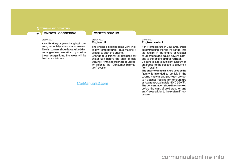 Hyundai H-1 (Grand Starex) 2004 User Guide 3 STARTING AND OPERATING
28WINTER DRIVING
D180A01P-GAT Engine oil The engine oil can become very thick at low temperatures, thus making itdifficult to start the engine. Change to a thinner oil designe