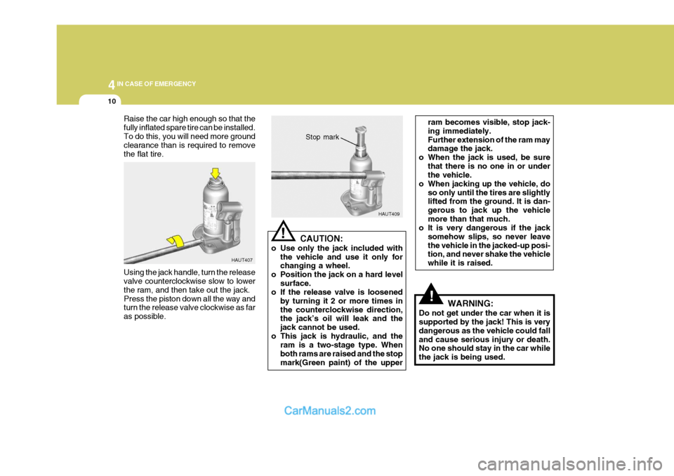 Hyundai H-1 (Grand Starex) 2004 User Guide 44IN CASE OF EMERGENCY
10
!
Raise the car high enough so that the fully inflated spare tire can be installed.To do this, you will need more ground clearance than is required to remove the flat tire. U