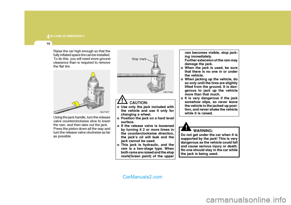 Hyundai H-1 (Grand Starex) 2004  Owners Manual 44IN CASE OF EMERGENCY
10
!
Raise the car high enough so that the fully inflated spare tire can be installed.To do this, you will need more ground clearance than is required to remove the flat tire. U