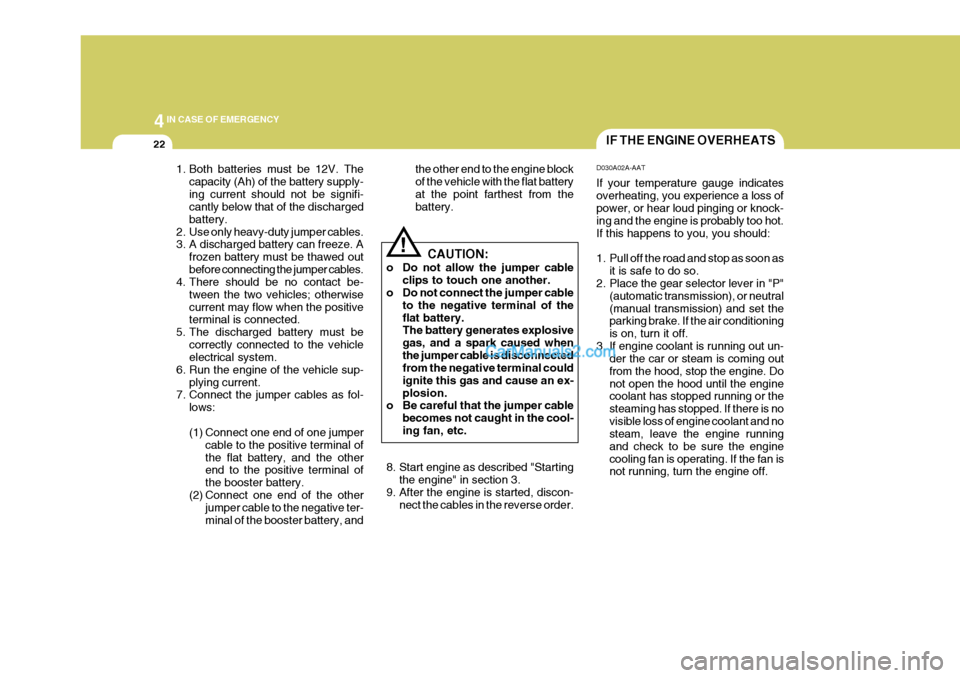 Hyundai H-1 (Grand Starex) 2004 Owners Manual 44IN CASE OF EMERGENCY
22IF THE ENGINE OVERHEATS
CAUTION:
o Do not allow the jumper cable clips to touch one another.
o Do not connect the jumper cable
to the negative terminal of the flat battery. Th Hyundai H-1 (Grand Starex) 2004 Owners Manual 44IN CASE OF EMERGENCY
22IF THE ENGINE OVERHEATS
CAUTION:
o Do not allow the jumper cable clips to touch one another.
o Do not connect the jumper cable
to the negative terminal of the flat battery. Th