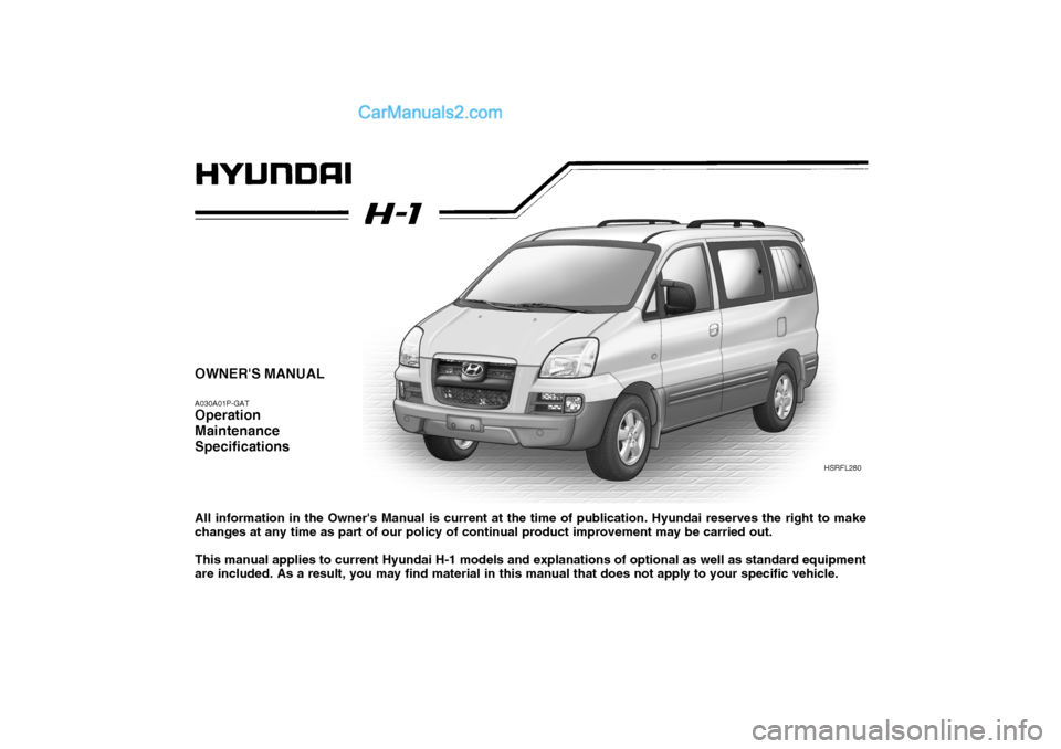 Hyundai H-1 (Grand Starex) 2004  Owners Manual OWNERS MANUAL A030A01P-GAT Operation Maintenance Specifications All information in the Owners Manual is current at the time of publication. Hyundai reserves the right to make changes at any time as 
