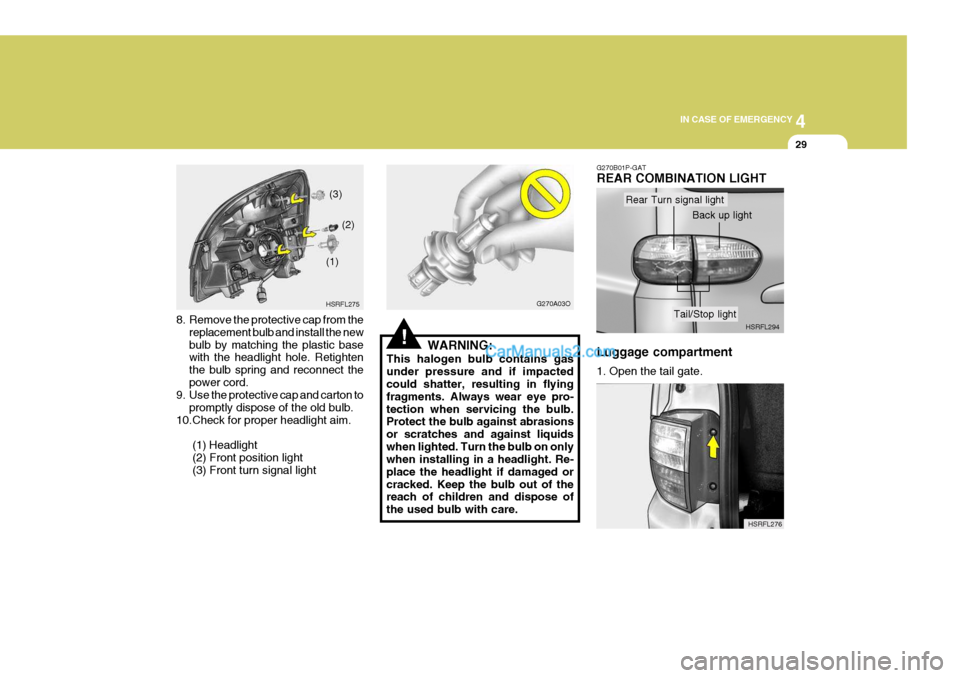 Hyundai H-1 (Grand Starex) 2004  Owners Manual 4
CORROSION PREVENTION AND APPEARANCE CARE
29
4
IN CASE OF EMERGENCY
29
8. Remove the protective cap from the
replacement bulb and install the new bulb by matching the plastic base with the headlight 