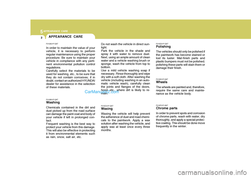 Hyundai H-1 (Grand Starex) 2004 Owners Manual 5APPEARANCE CARE
2APPEARANCE CARE
F010A01P-GAT In order to maintain the value of your vehicle, it is necessary to perform regular maintenance using the properprocedure. Be sure to maintain your vehicl Hyundai H-1 (Grand Starex) 2004 Owners Manual 5APPEARANCE CARE
2APPEARANCE CARE
F010A01P-GAT In order to maintain the value of your vehicle, it is necessary to perform regular maintenance using the properprocedure. Be sure to maintain your vehicl