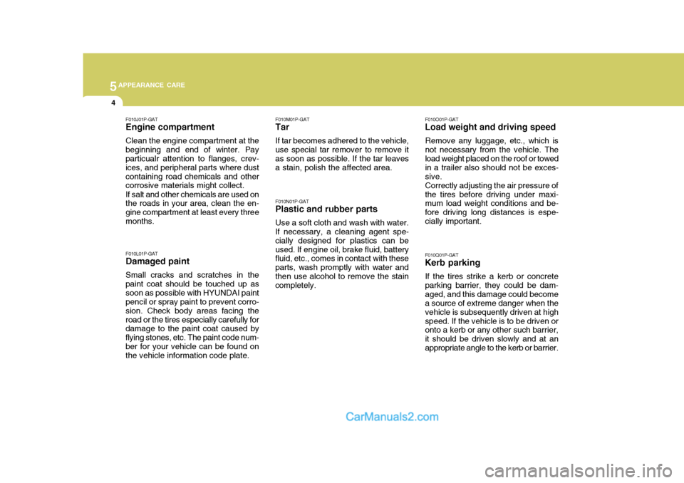 Hyundai H-1 (Grand Starex) 2004  Owners Manual 5APPEARANCE CARE
4
F010L01P-GAT Damaged paint Small cracks and scratches in the paint coat should be touched up assoon as possible with HYUNDAI paint pencil or spray paint to prevent corro- sion. Chec