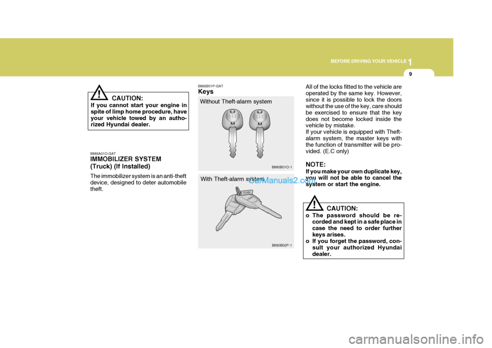 Hyundai H-1 (Grand Starex) 2004 Owners Guide 1
BEFORE DRIVING YOUR VEHICLE
9
!
B885A01O-GAT IMMOBILIZER SYSTEM (Truck) (If Installed) The immobilizer system is an anti-theft device, designed to deter automobiletheft. B885B01P-GAT Keys
Without Th