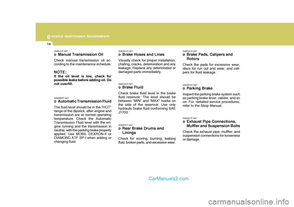 Hyundai H-1 (Grand Starex) 2004 Owners Guide 6VEHICLE MAINTENANCE REQUIREMENTS
14
G080N01P-GAT
o Brake Hoses and Lines
Visually check for proper installation,
chafing, cracks, deterioration and any leakage. Replace any deteriorated or damaged pa