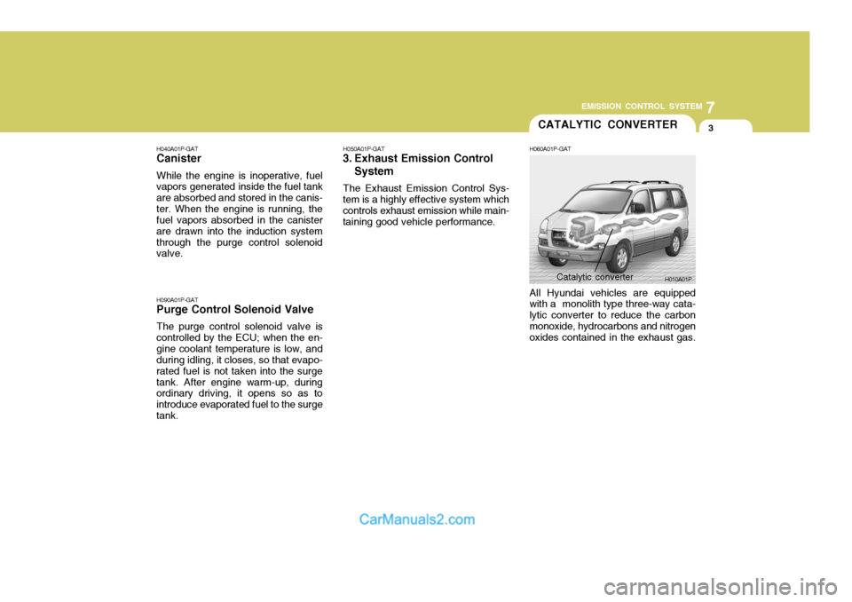Hyundai H-1 (Grand Starex) 2004 Owners Manual 7
EMISSION CONTROL SYSTEM
3CATALYTIC CONVERTER
H040A01P-GAT Canister While the engine is inoperative, fuel vapors generated inside the fuel tank are absorbed and stored in the canis-ter. When the engi Hyundai H-1 (Grand Starex) 2004 Owners Manual 7
EMISSION CONTROL SYSTEM
3CATALYTIC CONVERTER
H040A01P-GAT Canister While the engine is inoperative, fuel vapors generated inside the fuel tank are absorbed and stored in the canis-ter. When the engi