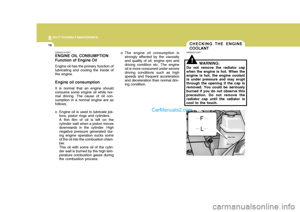 Hyundai H-1 (Grand Starex) 2004 Owners Manual 8DO-IT YOURSELF MAINTENANCE
10CHECKING THE ENGINE COOLANT
G350A01A-GAT ENGINE OIL CONSUMPTION Function of Engine Oil Engine oil has the primary function of lubricating and cooling the inside of the en Hyundai H-1 (Grand Starex) 2004 Owners Manual 8DO-IT YOURSELF MAINTENANCE
10CHECKING THE ENGINE COOLANT
G350A01A-GAT ENGINE OIL CONSUMPTION Function of Engine Oil Engine oil has the primary function of lubricating and cooling the inside of the en