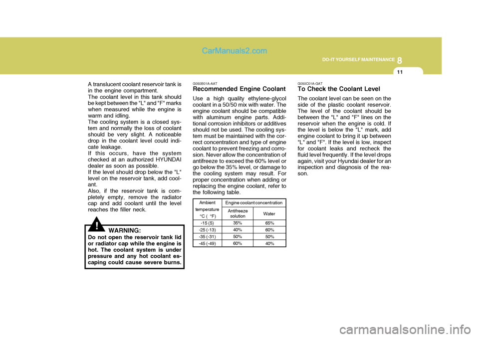 Hyundai H-1 (Grand Starex) 2004 Owners Manual 8
DO-IT YOURSELF MAINTENANCE
11
A translucent coolant reservoir tank is
in the engine compartment.
The coolant level in this tank should
be kept between the "L" and "F" marks when measured while the e Hyundai H-1 (Grand Starex) 2004 Owners Manual 8
DO-IT YOURSELF MAINTENANCE
11
A translucent coolant reservoir tank is
in the engine compartment.
The coolant level in this tank should
be kept between the "L" and "F" marks when measured while the e