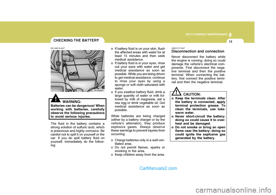 Hyundai H-1 (Grand Starex) 2004 Service Manual 8
DO-IT YOURSELF MAINTENANCE
13
D010B02P
CHECKING THE BATTERY
!
G210A01A-AAT
WARNING:
Batteries can be dangerous! When working with batteries, carefully observe the following precautionsto avoid serio