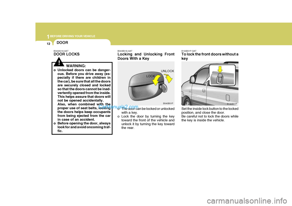 Hyundai H-1 (Grand Starex) 2004 Owners Guide 1BEFORE DRIVING YOUR VEHICLE
12DOOR
!
B040A01A-AAT DOOR LOCKS
WARNING:
o Unlocked doors can be danger- ous. Before you drive away (es- pecially if there are children in the car), be sure that all the 