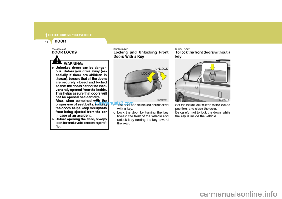 Hyundai H-1 (Grand Starex) 2004 Owners Guide 1BEFORE DRIVING YOUR VEHICLE
12DOOR
!
B040A01A-AAT DOOR LOCKS
WARNING:
o Unlocked doors can be danger- ous. Before you drive away (es- pecially if there are children in the car), be sure that all the 