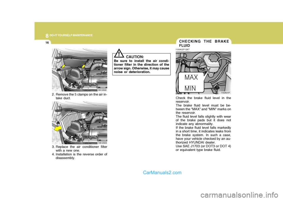 Hyundai H-1 (Grand Starex) 2004 Owners Manual 8DO-IT YOURSELF MAINTENANCE
16CHECKING THE BRAKE FLUID
I100A02P-GAT Check the brake fluid level in the reservoir. The brake fluid level must be be- tween the "MAX" and "MIN" marks on the reservoir. Th Hyundai H-1 (Grand Starex) 2004 Owners Manual 8DO-IT YOURSELF MAINTENANCE
16CHECKING THE BRAKE FLUID
I100A02P-GAT Check the brake fluid level in the reservoir. The brake fluid level must be be- tween the "MAX" and "MIN" marks on the reservoir. Th