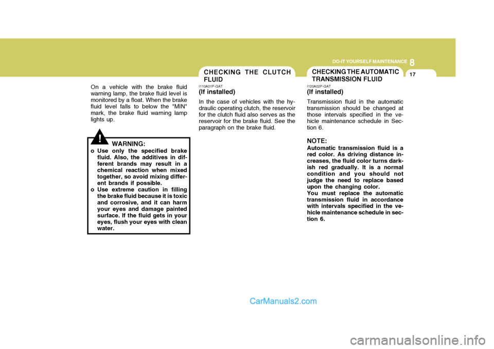 Hyundai H-1 (Grand Starex) 2004  Owners Manual 8
DO-IT YOURSELF MAINTENANCE
17
!
On a vehicle with the brake fluid
warning lamp, the brake fluid level is monitored by a float. When the brake fluid level falls to below the "MIN" mark, the brake flu