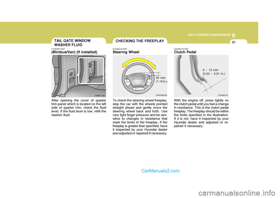 Hyundai H-1 (Grand Starex) 2004 Owners Manual 8
DO-IT YOURSELF MAINTENANCE
21TAIL GATE WINDOW WASHER FLUID
I140A02P-GAT (Minibus/Van) (If installed) After opening the cover of quarter trim panel which is located on the left side of quarter trim, Hyundai H-1 (Grand Starex) 2004 Owners Manual 8
DO-IT YOURSELF MAINTENANCE
21TAIL GATE WINDOW WASHER FLUID
I140A02P-GAT (Minibus/Van) (If installed) After opening the cover of quarter trim panel which is located on the left side of quarter trim,