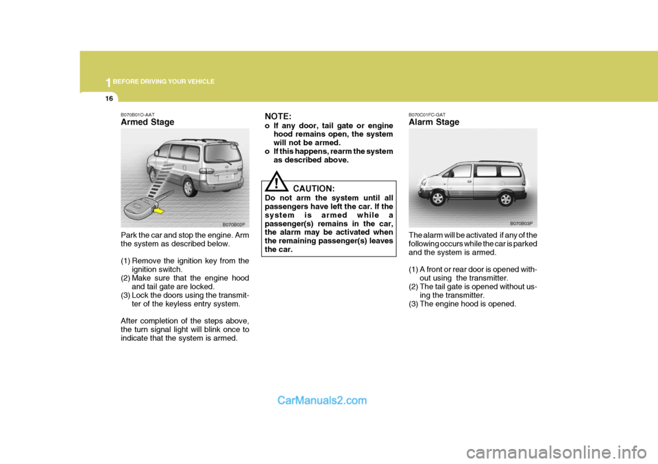 Hyundai H-1 (Grand Starex) 2004  Owners Manual 1BEFORE DRIVING YOUR VEHICLE
16
B070C01FC-GAT Alarm Stage The alarm will be activated  if any of the following occurs while the car is parkedand the system is armed. 
(1) A front or rear door is opene
