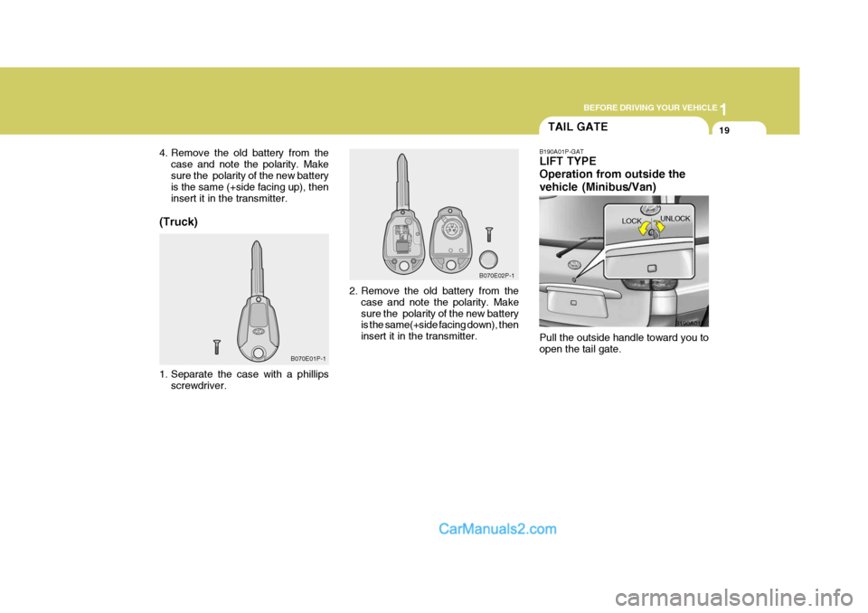 Hyundai H-1 (Grand Starex) 2004  Owners Manual 1
BEFORE DRIVING YOUR VEHICLE
19
B070E02P-1
B070E01P-1
4. Remove the old battery from the
case and note the polarity. Make sure the  polarity of the new battery is the same (+side facing up), then ins