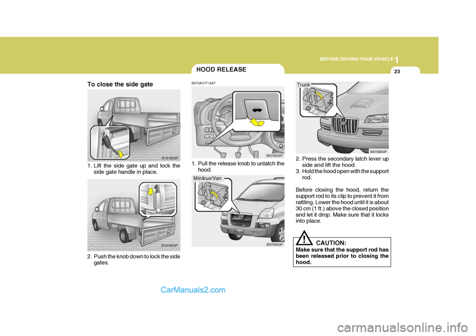 Hyundai H-1 (Grand Starex) 2004  Owners Manual 1
BEFORE DRIVING YOUR VEHICLE
23HOOD RELEASE
B570A01F-GAT 
1. Pull the release knob to unlatch the hood. B570A02P
B570A03P
B191B03P
B191B04P
To close the side gate 
1. Lift the side gate up and lock t