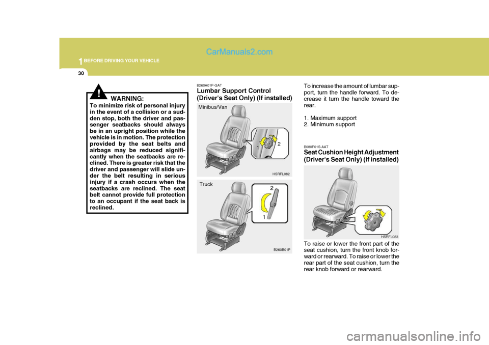 Hyundai H-1 (Grand Starex) 2004 Service Manual 1BEFORE DRIVING YOUR VEHICLE
30
!WARNING:
To minimize risk of personal injury in the event of a collision or a sud-den stop, both the driver and pas- senger seatbacks should always be in an upright po